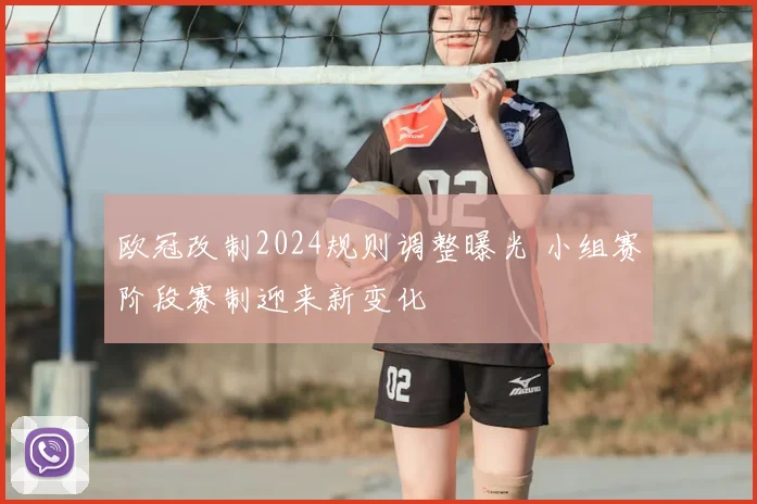 欧冠改制2024规则调整曝光 小组赛阶段赛制迎来新变化