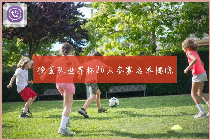 德国队世界杯26人参赛名单揭晓