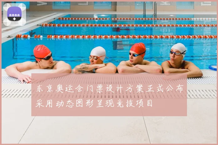 东京奥运会门票设计方案正式公布采用动态图形呈现竞技项目
