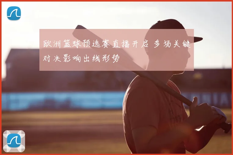 欧洲篮球预选赛直播开启 多场关键对决影响出线形势