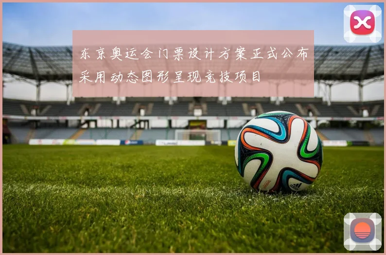 东京奥运会门票设计方案正式公布采用动态图形呈现竞技项目