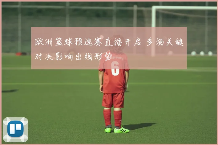 欧洲篮球预选赛直播开启 多场关键对决影响出线形势