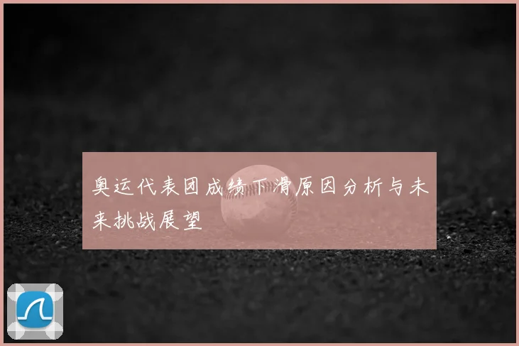 奥运代表团成绩下滑原因分析与未来挑战展望
