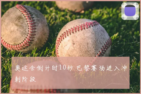 奥运会倒计时10秒 巴黎赛场进入冲刺阶段
