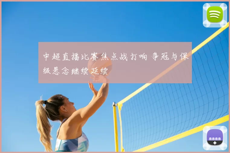 中超直播比赛焦点战打响 争冠与保级悬念继续延续