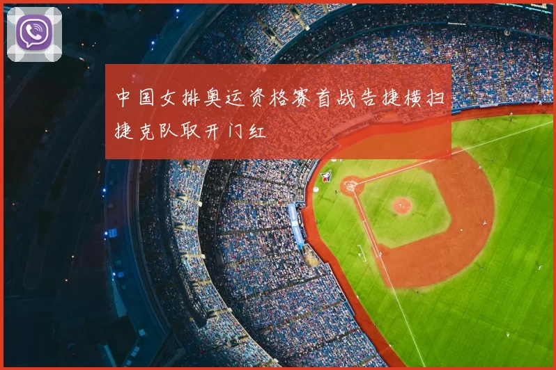 中国女排奥运资格赛首战告捷横扫捷克队取开门红