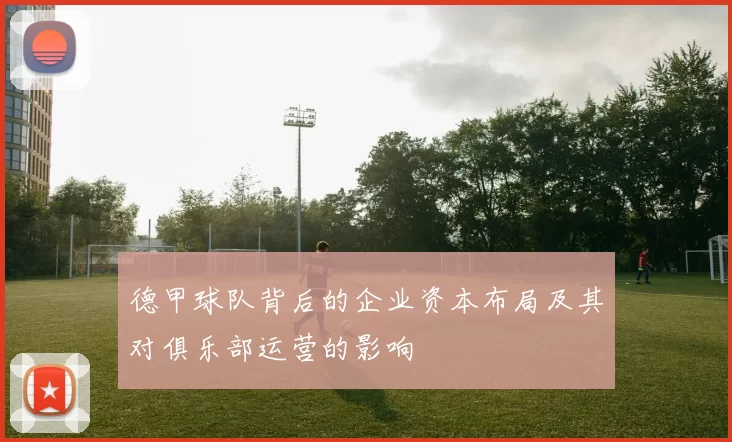 德甲球队背后的企业资本布局及其对俱乐部运营的影响