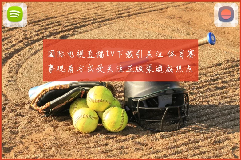 国际电视直播tv下载引关注 体育赛事观看方式受关注正版渠道成焦点