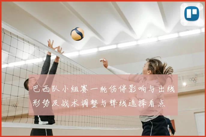巴西队小组赛一轮伤停影响与出线形势及战术调整与锋线选择看点