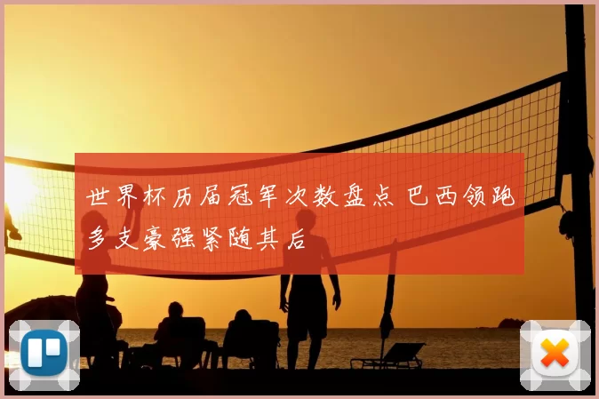 世界杯历届冠军次数盘点 巴西领跑多支豪强紧随其后
