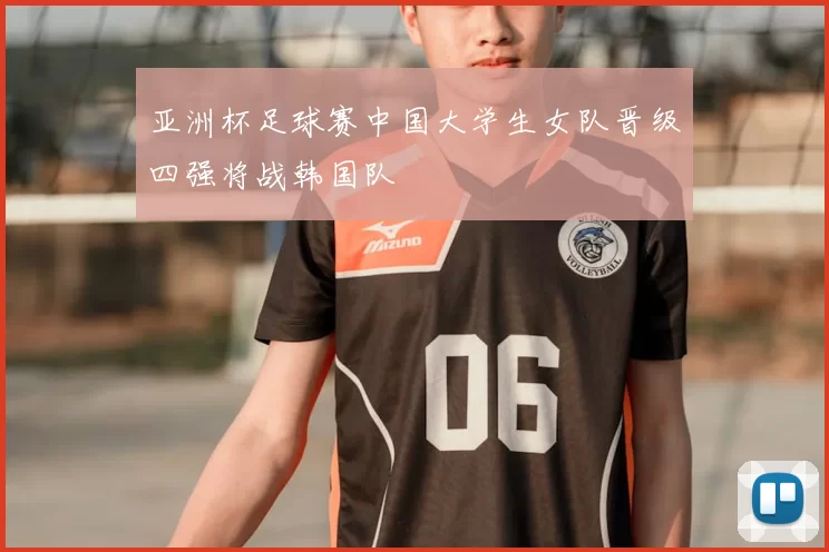 亚洲杯足球赛中国大学生女队晋级四强将战韩国队