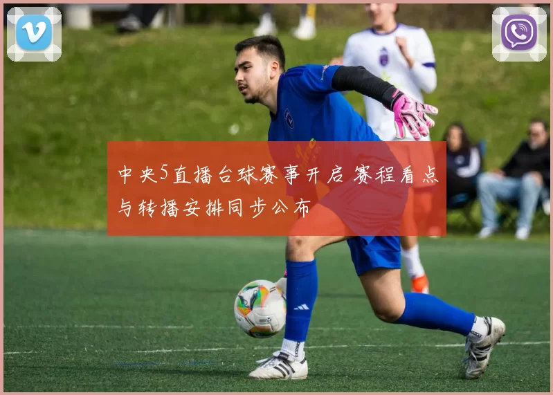 中央5直播台球赛事开启 赛程看点与转播安排同步公布