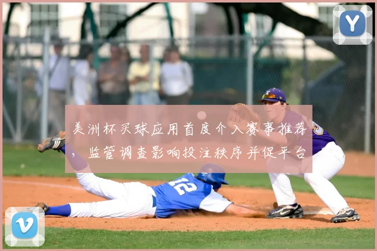 美洲杯买球应用首度介入赛事推荐，监管调查影响投注秩序并促平台自查规范