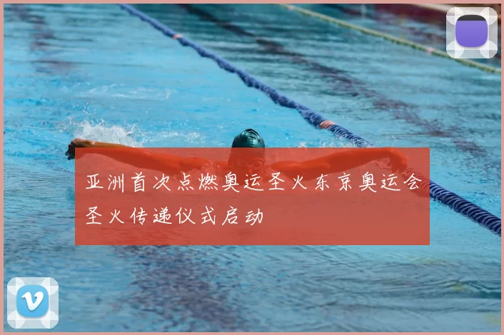亚洲首次点燃奥运圣火东京奥运会圣火传递仪式启动