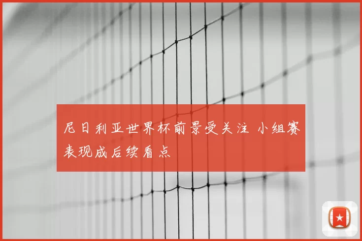 尼日利亚世界杯前景受关注 小组赛表现成后续看点