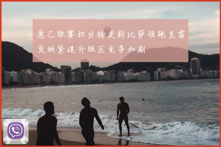 意乙联赛积分榜更新比萨领跑克雷莫纳紧追升级区竞争加剧
