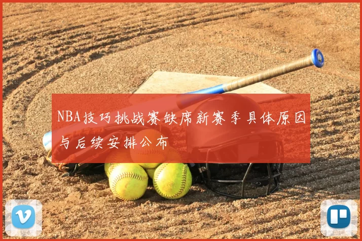 NBA技巧挑战赛缺席新赛季具体原因与后续安排公布
