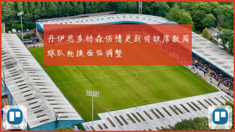 丹伊恩多特森伤情更新将缺席数周球队轮换面临调整