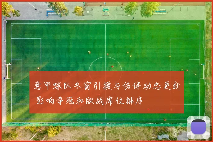 意甲球队冬窗引援与伤停动态更新 影响争冠和欧战席位排序