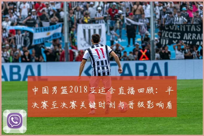 中国男篮2018亚运会直播回顾:半决赛至决赛关键时刻与晋级影响看点