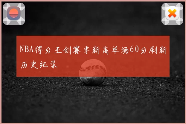 NBA得分王创赛季新高单场60分刷新历史纪录