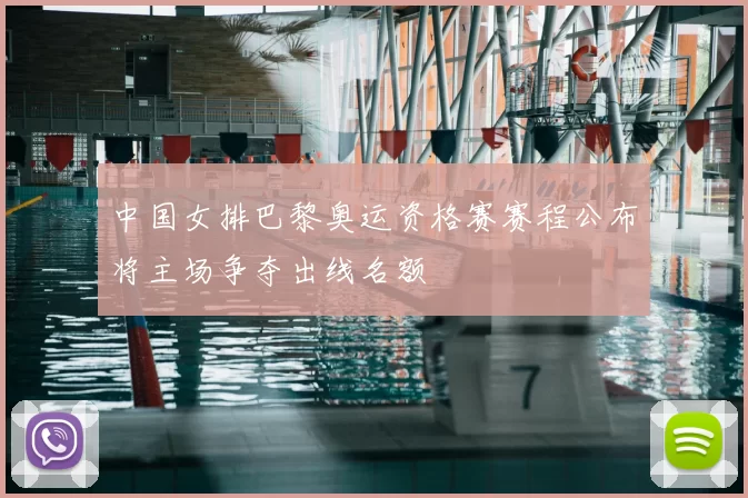 中国女排巴黎奥运资格赛赛程公布将主场争夺出线名额