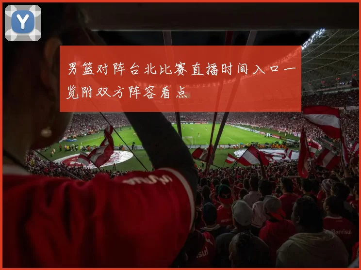男篮对阵台北比赛直播时间入口一览附双方阵容看点