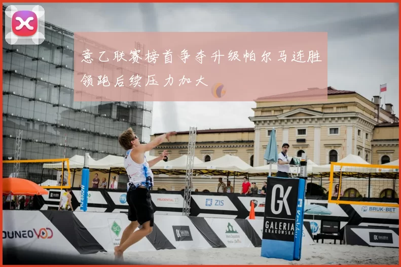 意乙联赛榜首争夺升级帕尔马连胜领跑后续压力加大