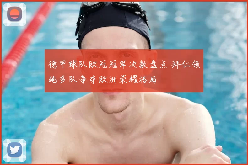 德甲球队欧冠冠军次数盘点 拜仁领跑多队争夺欧洲荣耀格局