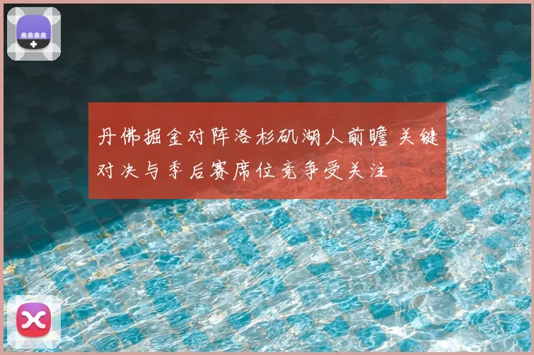 丹佛掘金对阵洛杉矶湖人前瞻 关键对决与季后赛席位竞争受关注