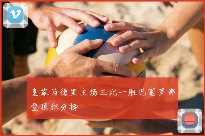 皇家马德里主场三比一胜巴塞罗那登顶积分榜