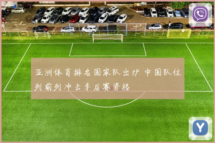 亚洲体育排名国家队出炉 中国队位列前列冲击季后赛资格