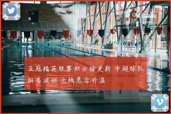 亚冠精英联赛积分榜更新 中超球队排名波动 出线悬念升温