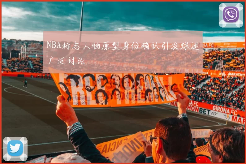 NBA标志人物原型身份确认引发球迷广泛讨论