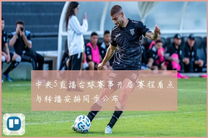 中央5直播台球赛事开启 赛程看点与转播安排同步公布