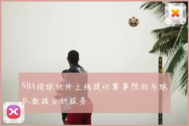 NBA猜球软件上线提供赛事预测与球队数据分析服务